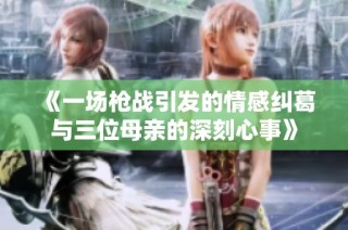 《一场枪战引发的情感纠葛与三位母亲的深刻心事》