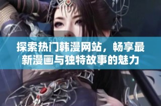 探索热门韩漫网站，畅享最新漫画与独特故事的魅力