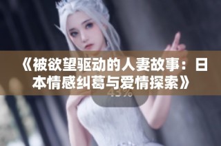 《被欲望驱动的人妻故事：日本情感纠葛与爱情探索》