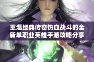 重温经典传奇热血战斗的全新单职业英雄手游攻略分享