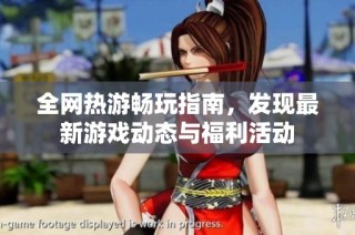 全网热游畅玩指南，发现最新游戏动态与福利活动