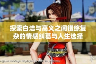 探索白洁与高义之间错综复杂的情感纠葛与人生选择