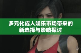 多元化成人娱乐市场带来的新选择与影响探讨
