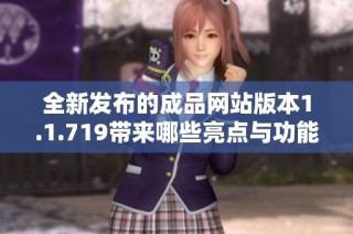 全新发布的成品网站版本1.1.719带来哪些亮点与功能更新解析