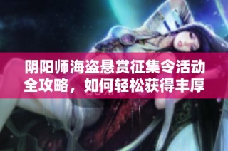 阴阳师海盗悬赏征集令活动全攻略，如何轻松获得丰厚奖励