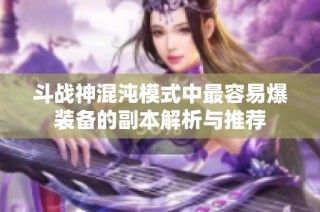 斗战神混沌模式中最容易爆装备的副本解析与推荐