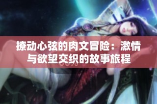 撩动心弦的肉文冒险：激情与欲望交织的故事旅程