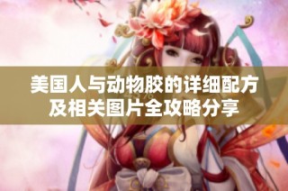 美国人与动物胶的详细配方及相关图片全攻略分享