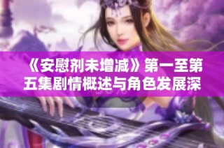 《安慰剂未增减》第一至第五集剧情概述与角色发展深度解析