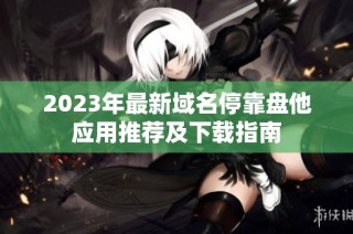 2023年最新域名停靠盘他应用推荐及下载指南