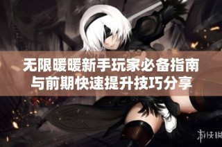无限暖暖新手玩家必备指南与前期快速提升技巧分享