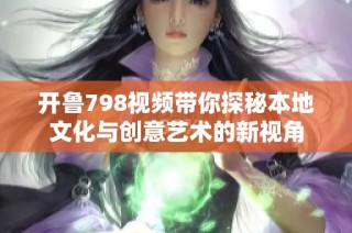 开鲁798视频带你探秘本地文化与创意艺术的新视角