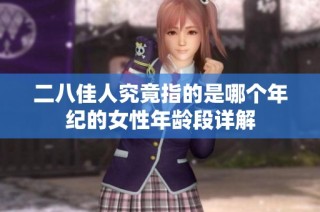 二八佳人究竟指的是哪个年纪的女性年龄段详解