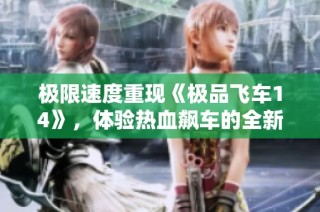 极限速度重现《极品飞车14》，体验热血飙车的全新魅力