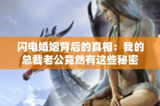 闪电婚姻背后的真相：我的总裁老公竟然有这些秘密