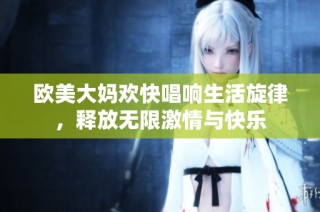 欧美大妈欢快唱响生活旋律，释放无限激情与快乐