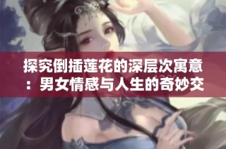 探究倒插莲花的深层次寓意：男女情感与人生的奇妙交融