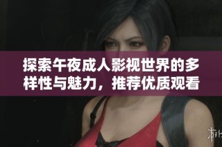 探索午夜成人影视世界的多样性与魅力，推荐优质观看软件