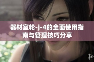 器材室轮-j-4的全面使用指南与管理技巧分享