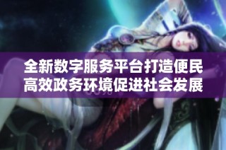 全新数字服务平台打造便民高效政务环境促进社会发展与创新
