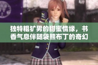 独特粗犷男的甜蜜情缘，书香气息伴随袋熊布丁的奇幻旅程