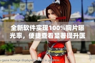 全新软件实现100%胸片曝光率，便捷查看显著提升医疗效率
