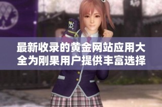 最新收录的黄金网站应用大全为刚果用户提供丰富选择与便利体验