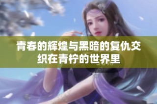 青春的辉煌与黑暗的复仇交织在青柠的世界里