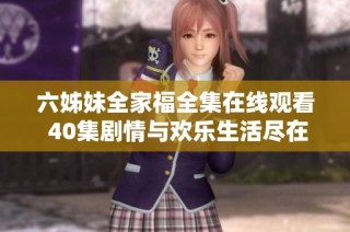 六姊妹全家福全集在线观看 40集剧情与欢乐生活尽在其中