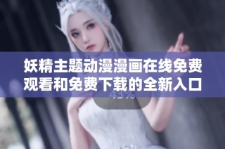 妖精主题动漫漫画在线免费观看和免费下载的全新入口