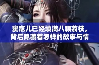 窦寇儿已经填满八颗荔枝，背后隐藏着怎样的故事与情感？
