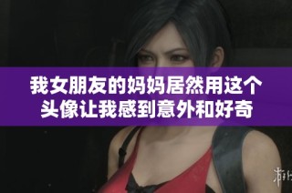我女朋友的妈妈居然用这个头像让我感到意外和好奇
