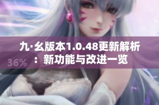 九·幺版本1.0.48更新解析：新功能与改进一览
