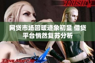 网贷市场回暖迹象初显 借贷平台悄然复苏分析