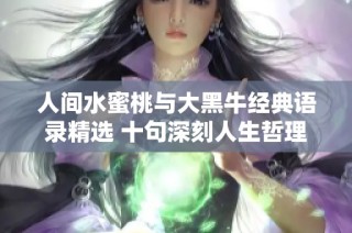 人间水蜜桃与大黑牛经典语录精选 十句深刻人生哲理分享