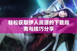 轻松获取伊人资源的下载指南与技巧分享
