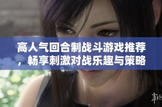 高人气回合制战斗游戏推荐，畅享刺激对战乐趣与策略体验