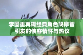 李国重再现经典角色鸠摩智 引发的侠客情怀与热议