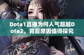 Dota1直播为何人气超越Dota2，背后原因值得探究