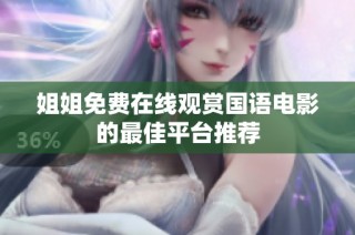 姐姐免费在线观赏国语电影的最佳平台推荐