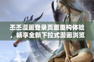 丕丕漫画登录页面重构体验，畅享全新下拉式漫画浏览方式