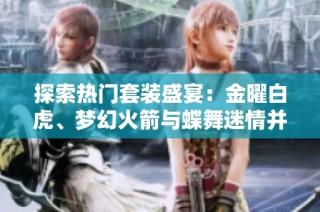 探索热门套装盛宴：金曜白虎、梦幻火箭与蝶舞迷情并肩登场