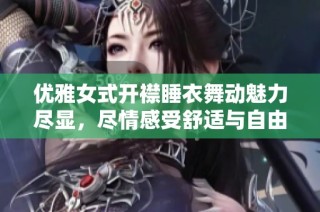 优雅女式开襟睡衣舞动魅力尽显，尽情感受舒适与自由的结合