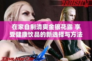 在家自制清爽金银花露 享受健康饮品的新选择与方法