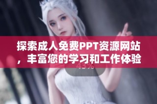 探索成人免费PPT资源网站，丰富您的学习和工作体验