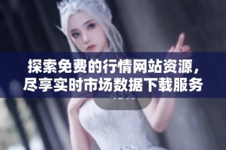 探索免费的行情网站资源，尽享实时市场数据下载服务