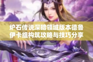 炉石传说深暗领域版本德鲁伊卡组构筑攻略与技巧分享