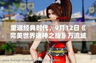 重返经典时代，9月12日《完美世界诸神之战》万流城华丽启幕