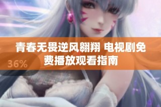 青春无畏逆风翱翔 电视剧免费播放观看指南