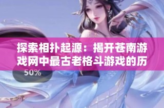 探索相扑起源：揭开苍南游戏网中最古老格斗游戏的历史奥秘